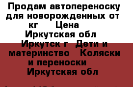 Продам автопереноску для новорожденных от 0-13 кг.  › Цена ­ 1 500 - Иркутская обл., Иркутск г. Дети и материнство » Коляски и переноски   . Иркутская обл.